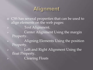  CSS has several properties that can be used to
align elements on the web pages:
 Text Alignment.
 Center Alignment Using the margin
Property.
 Aligning Elements Using the position
Property.
 Left and Right Alignment Using the
float Property.
 Clearing Floats
 
