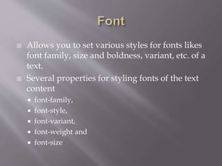  Allows you to set various styles for fonts likes
font family, size and boldness, variant, etc. of a
text.
 Several properties for styling fonts of the text
content
 font-family,
 font-style,
 font-variant,
 font-weight and
 font-size
 
