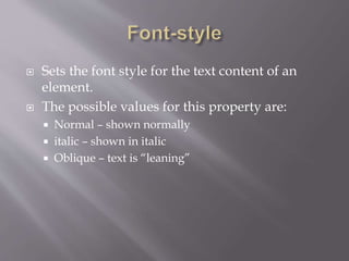  Sets the font style for the text content of an
element.
 The possible values for this property are:
 Normal – shown normally
 italic – shown in italic
 Oblique – text is “leaning”
 