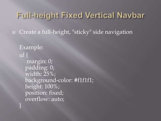  Create a full-height, "sticky" side navigation
Example:
ul {
margin: 0;
padding: 0;
width: 25%;
background-color: #f1f1f1;
height: 100%;
position: fixed;
overflow: auto;
}
 