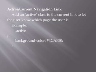 Active/Current Navigation Link:
Add an "active" class to the current link to let
the user know which page the user is.
Example:
.active
{
background-color: #4CAF50;
}
 