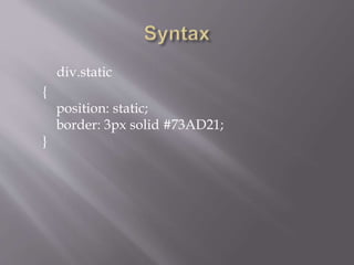 div.static
{
position: static;
border: 3px solid #73AD21;
}
 