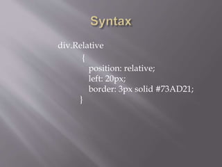 div.Relative
{
position: relative;
left: 20px;
border: 3px solid #73AD21;
}
 