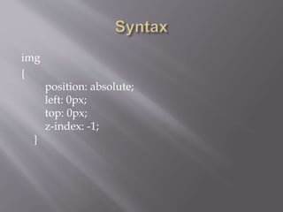 img
{
position: absolute;
left: 0px;
top: 0px;
z-index: -1;
}
 