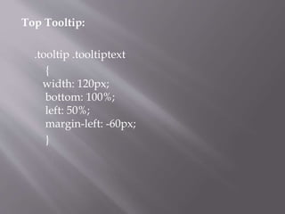Top Tooltip:
.tooltip .tooltiptext
{
width: 120px;
bottom: 100%;
left: 50%;
margin-left: -60px;
}
 
