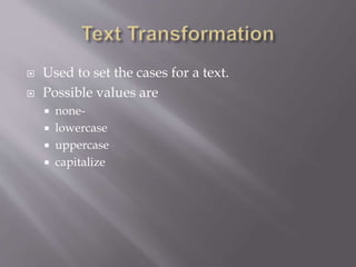  Used to set the cases for a text.
 Possible values are
 none-
 lowercase
 uppercase
 capitalize
 