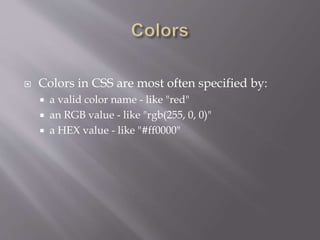  Colors in CSS are most often specified by:
 a valid color name - like "red"
 an RGB value - like "rgb(255, 0, 0)"
 a HEX value - like "#ff0000"
 