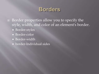  Border properties allow you to specify the
style, width, and color of an element's border.
 Border-styles
 Border-color
 Border-width
 border-Individual sides
 
