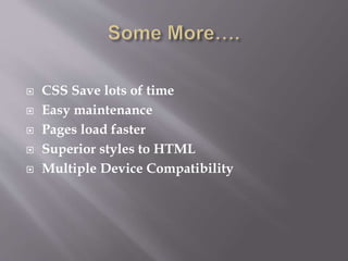  CSS Save lots of time
 Easy maintenance
 Pages load faster
 Superior styles to HTML
 Multiple Device Compatibility
 