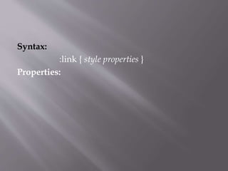 Syntax:
:link { style properties }
Properties:
 