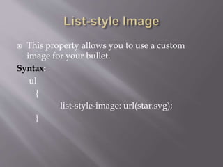  This property allows you to use a custom
image for your bullet.
Syntax:
ul
{
list-style-image: url(star.svg);
}
 