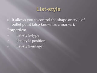  It allows you to control the shape or style of
bullet point (also known as a marker).
Properties:
 list-style-type
 list-style-position
 list-style-image
 