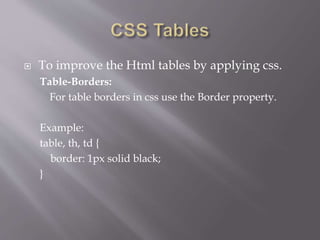  To improve the Html tables by applying css.
Table-Borders:
For table borders in css use the Border property.
Example:
table, th, td {
border: 1px solid black;
}
 