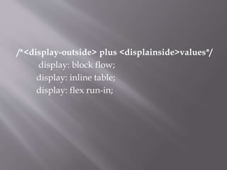 /*<display-outside> plus <displainside>values*/
display: block flow;
display: inline table;
display: flex run-in;
 