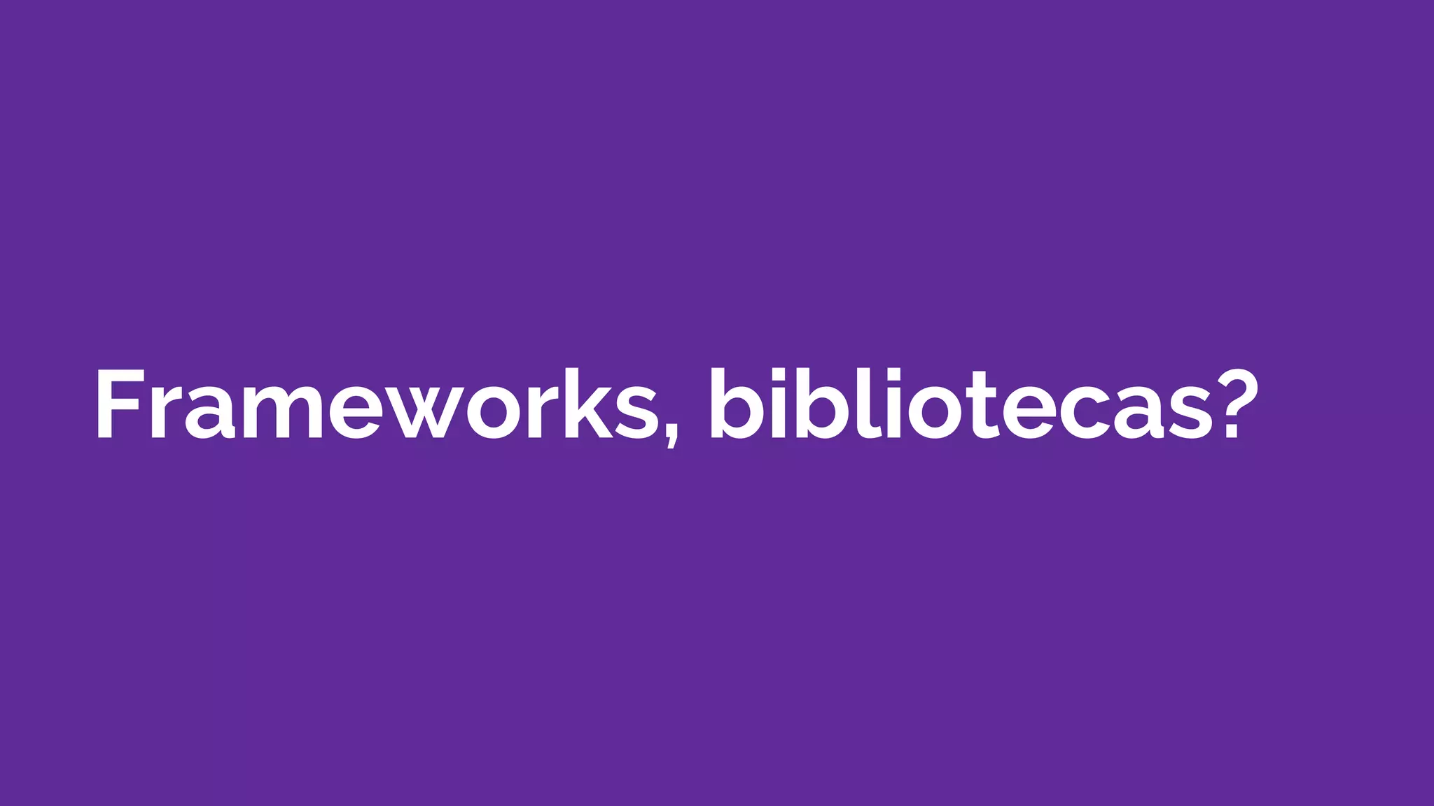 Frameworks, bibliotecas?
 