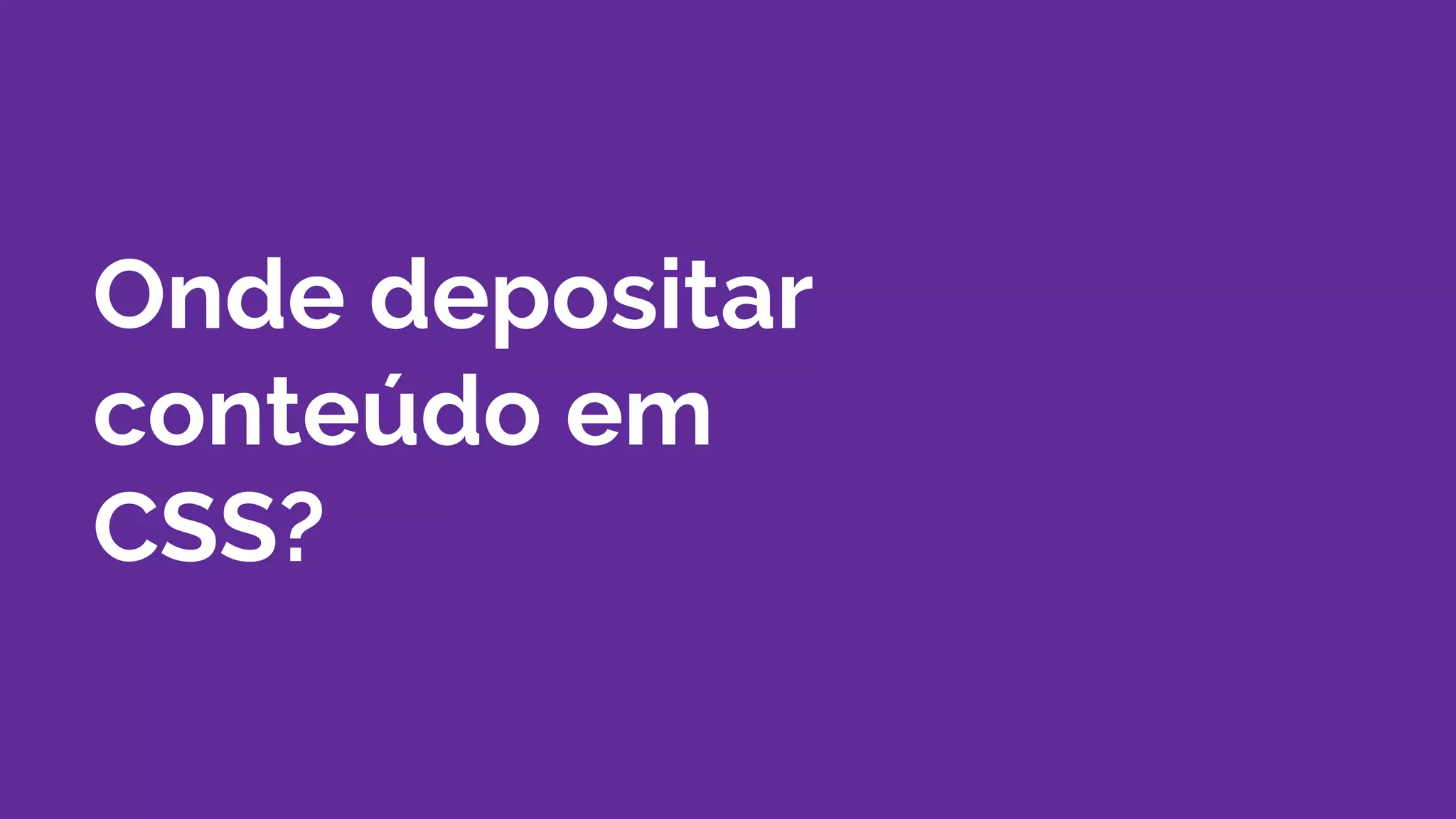 Onde depositar
conteúdo em
CSS?
 