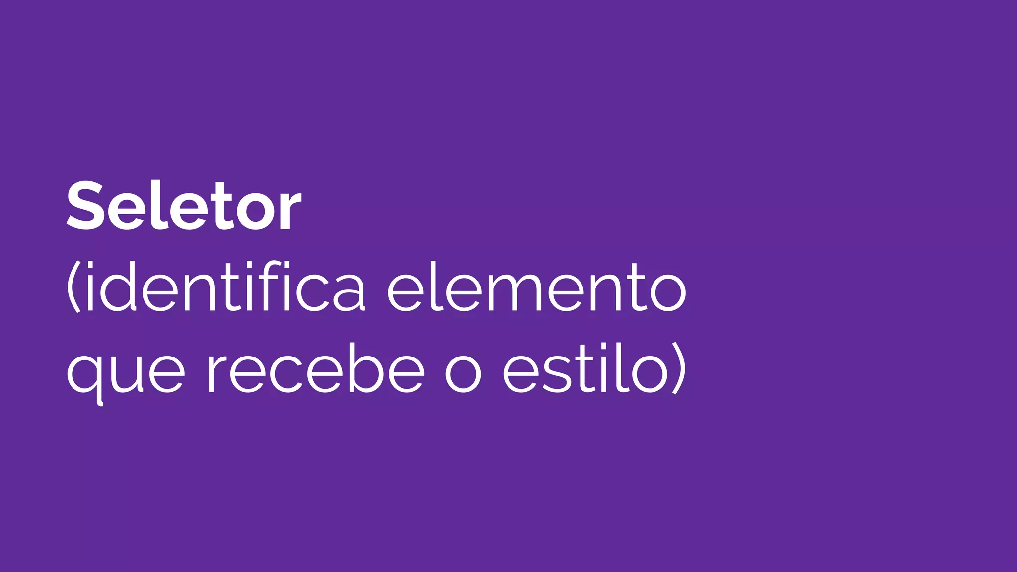 Seletor
(identifica elemento
que recebe o estilo)
 