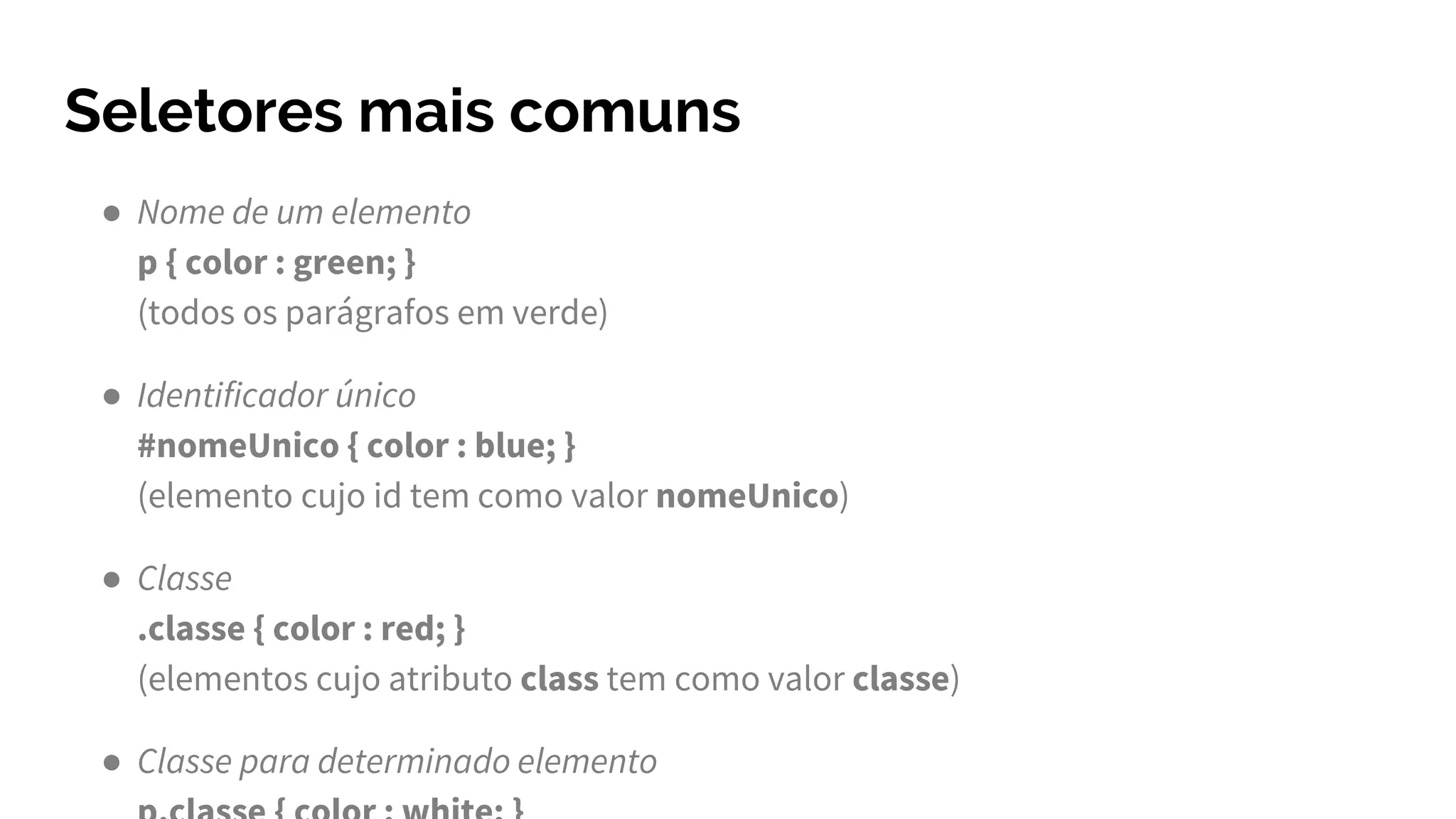 Seletores mais comuns
● Nome de um elemento
p { color : green; }
(todos os parágrafos em verde)
● Identificador único
#nomeUnico { color : blue; }
(elemento cujo id tem como valor nomeUnico)
● Classe
.classe { color : red; }
(elementos cujo atributo class tem como valor classe)
● Classe para determinado elemento
 