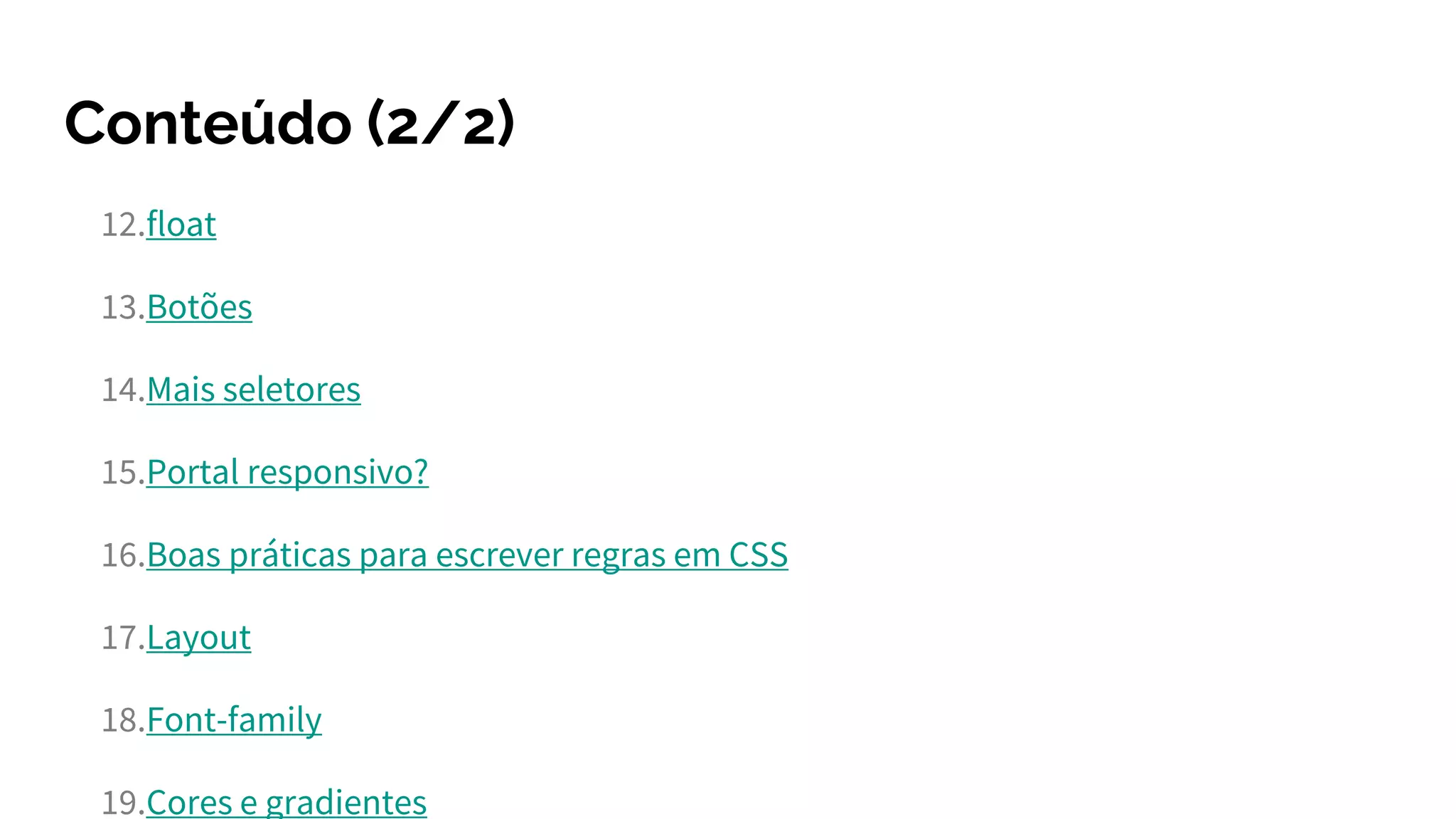 Conteúdo (2/2)
12.float
13.Botões
14.Mais seletores
15.Portal responsivo?
16.Boas práticas para escrever regras em CSS
17.Layout
18.Font-family
19.Cores e gradientes
 