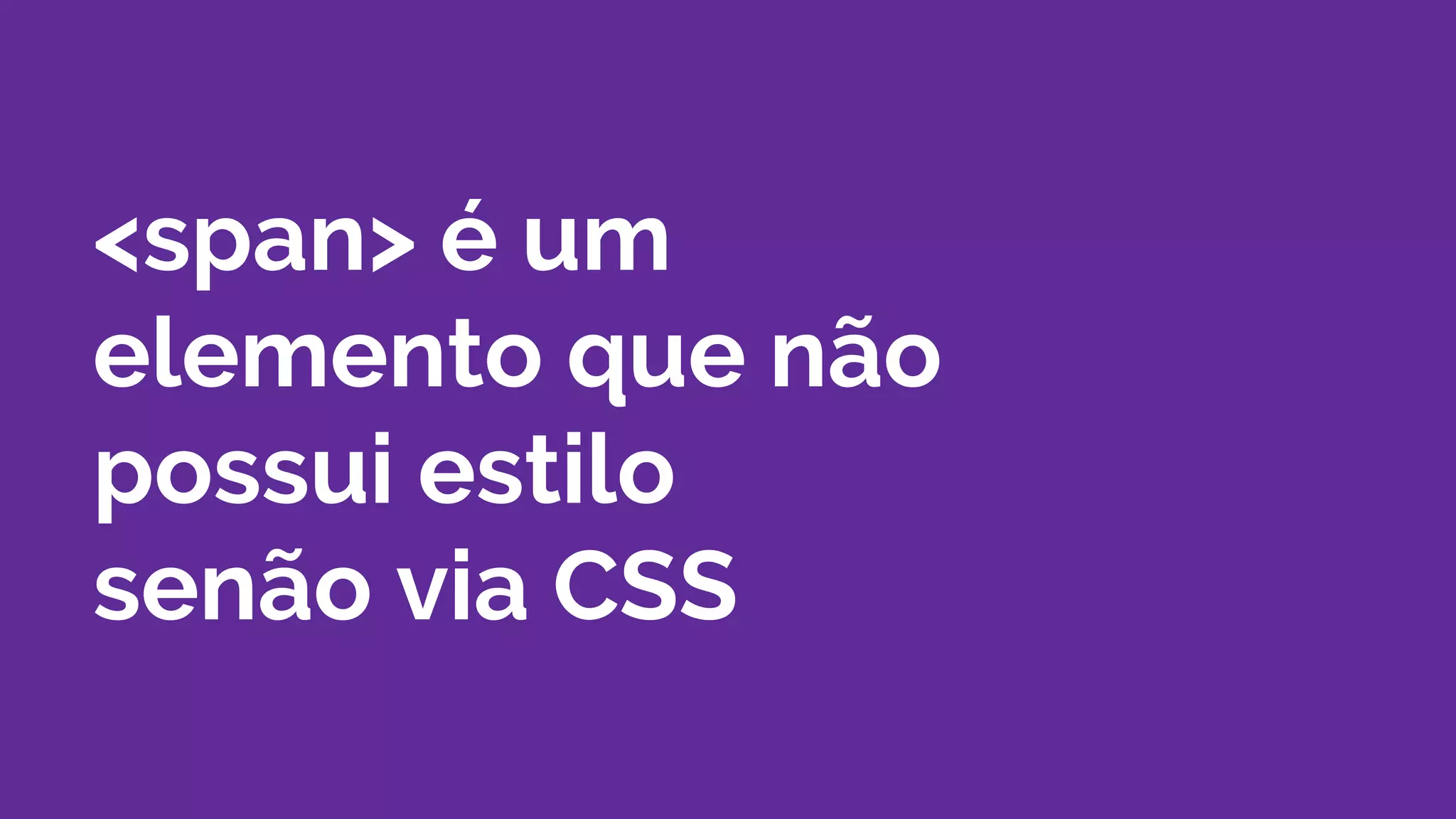 <span> é um
elemento que não
possui estilo
senão via CSS
 