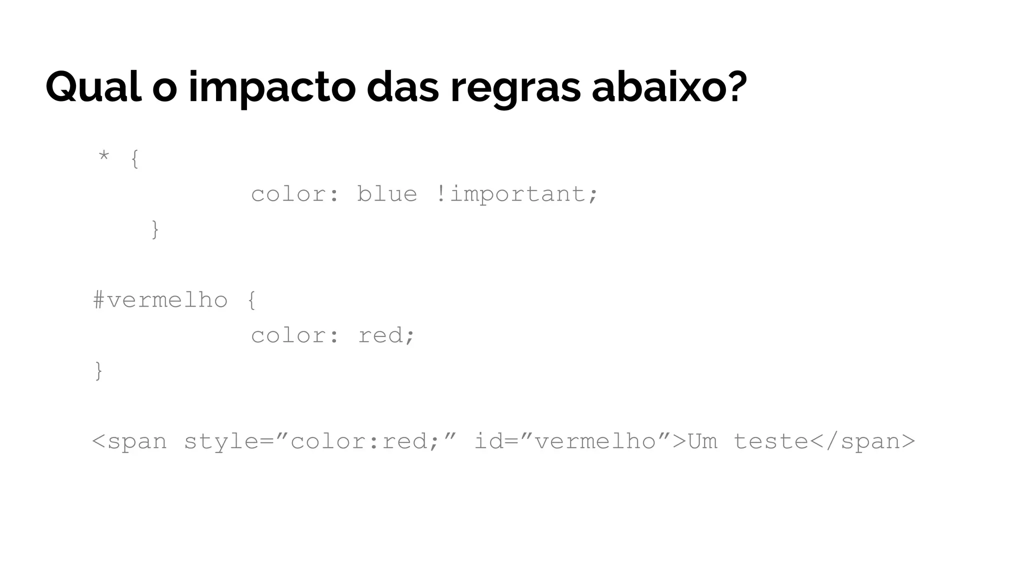 Qual o impacto das regras abaixo?
* {
color: blue !important;
}
#vermelho {
color: red;
}
<span style=”color:red;” id=”vermelho”>Um teste</span>
 