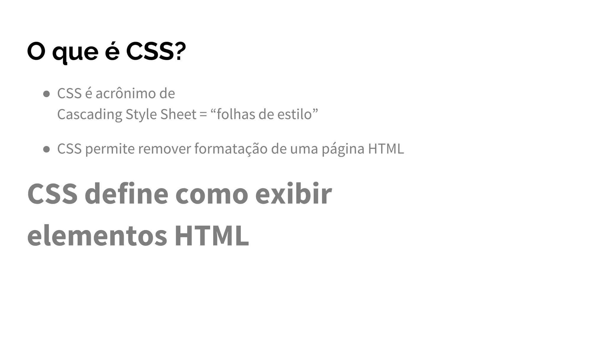 O que é CSS?
● CSS é acrônimo de
Cascading Style Sheet = “folhas de estilo”
● CSS permite remover formatação de uma página HTML
CSS define como exibir
elementos HTML
 