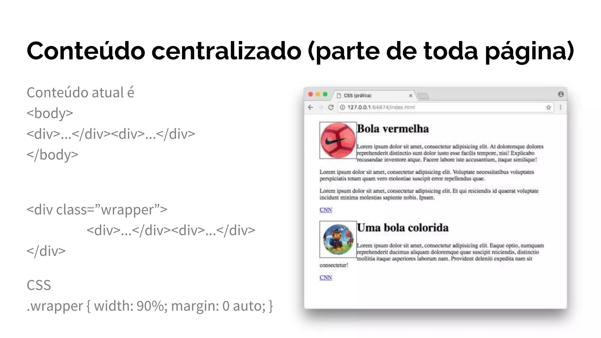 Conteúdo centralizado (parte de toda página)
Conteúdo atual é
<body>
<div>...</div><div>...</div>
</body>
<div class=”wrapper”>
<div>...</div><div>...</div>
</div>
CSS
.wrapper { width: 90%; margin: 0 auto; }
 