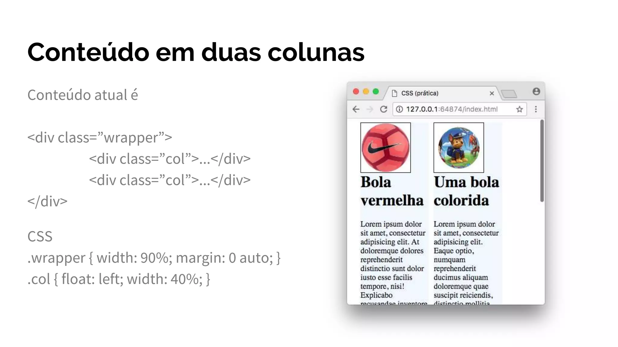 Conteúdo em duas colunas
Conteúdo atual é
<div class=”wrapper”>
<div class=”col”>...</div>
<div class=”col”>...</div>
</div>
CSS
.wrapper { width: 90%; margin: 0 auto; }
.col { float: left; width: 40%; }
 