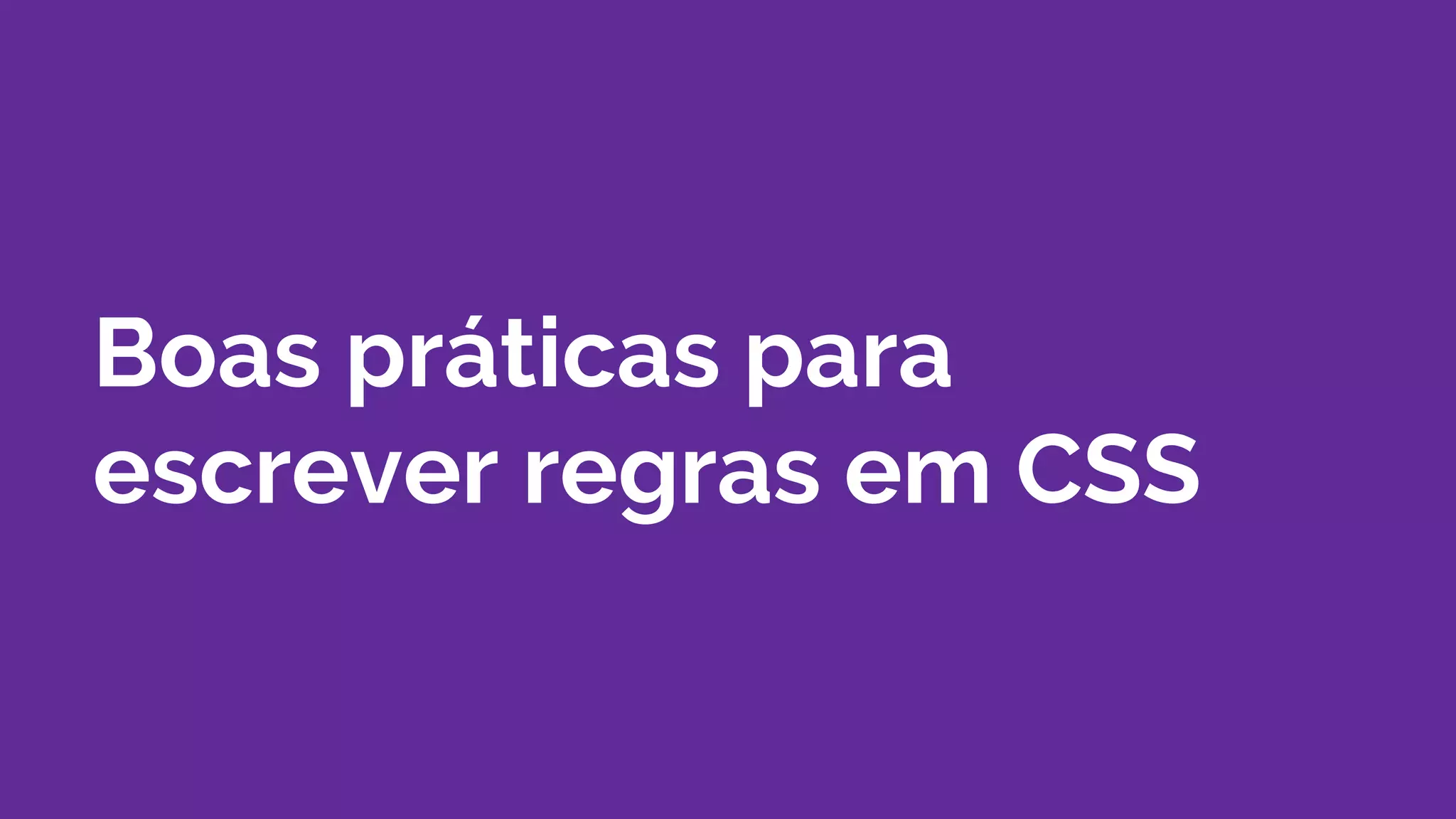 Boas práticas para
escrever regras em CSS
 