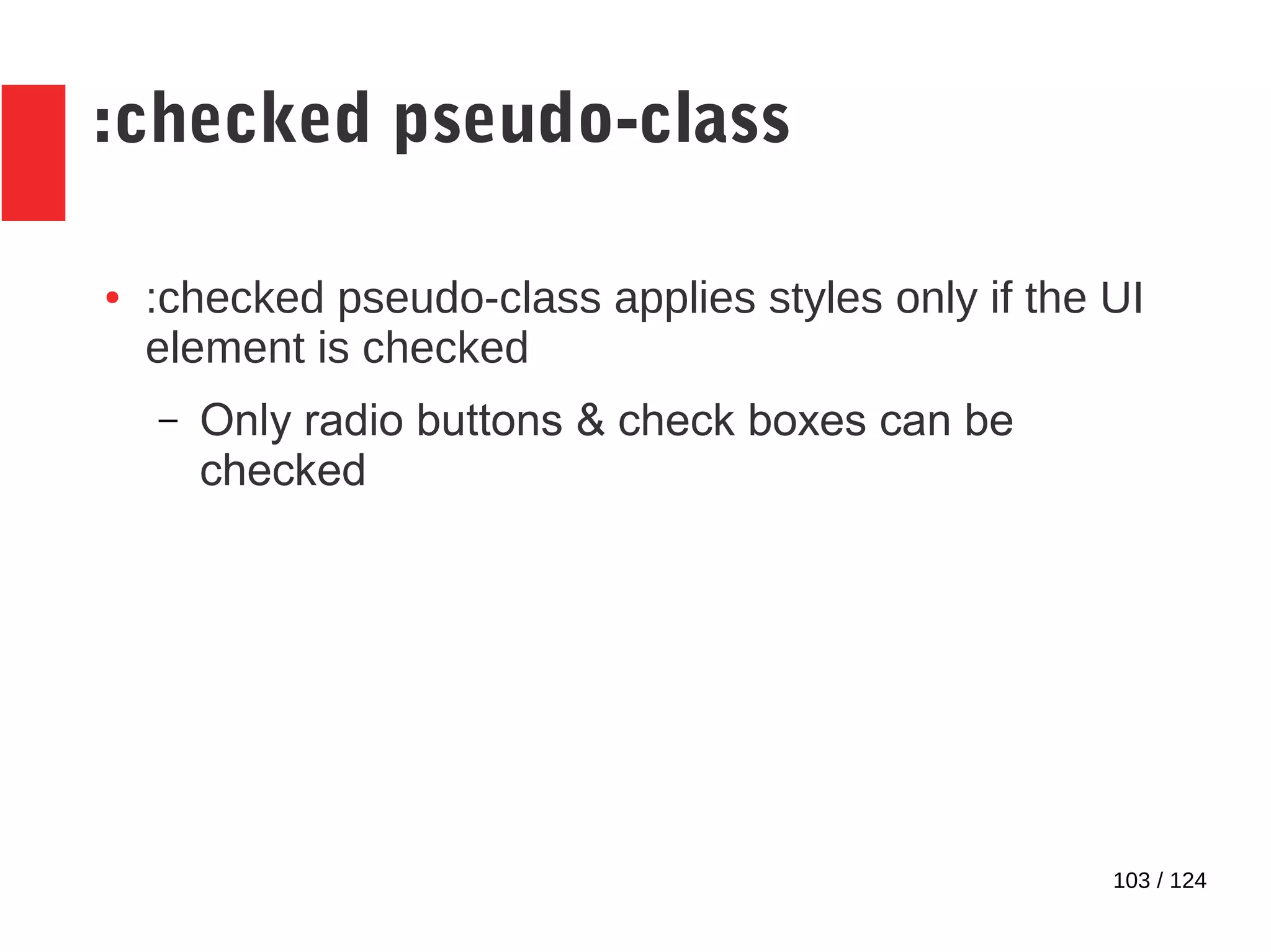 103 / 124
:checked pseudo-class
● :checked pseudo-class applies styles only if the UI
element is checked
– Only radio buttons & check boxes can be
checked
 