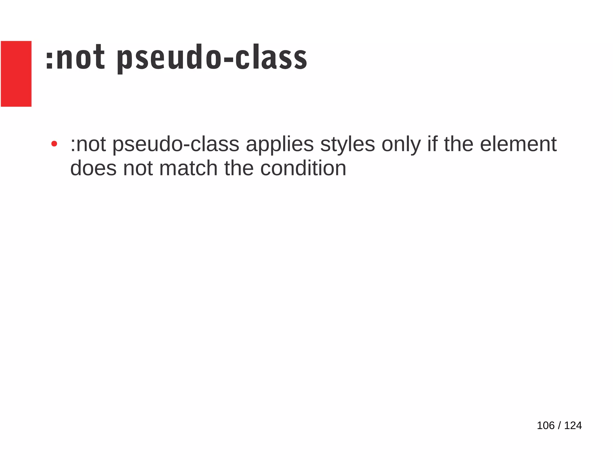 106 / 124
:not pseudo-class
● :not pseudo-class applies styles only if the element
does not match the condition
 