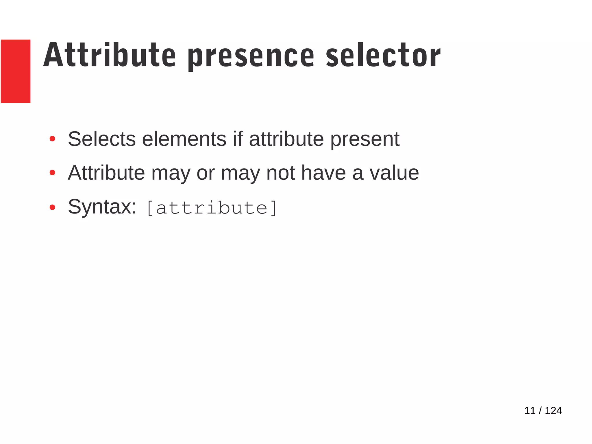 11 / 124
Attribute presence selector
● Selects elements if attribute present
● Attribute may or may not have a value
● Syntax: [attribute]
 