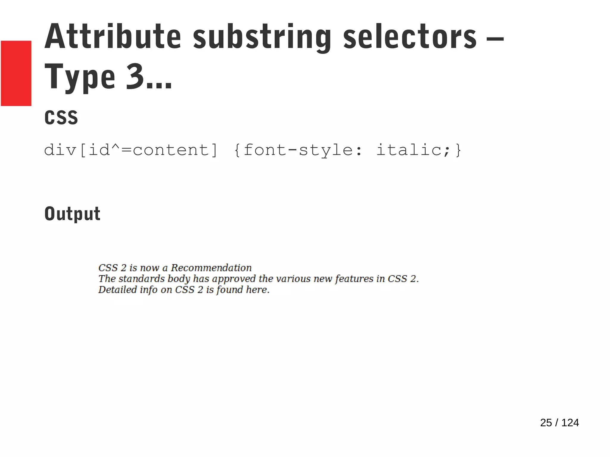 25 / 124
Attribute substring selectors –
Type 3...
CSS
div[id^=content] {font-style: italic;}
Output
 