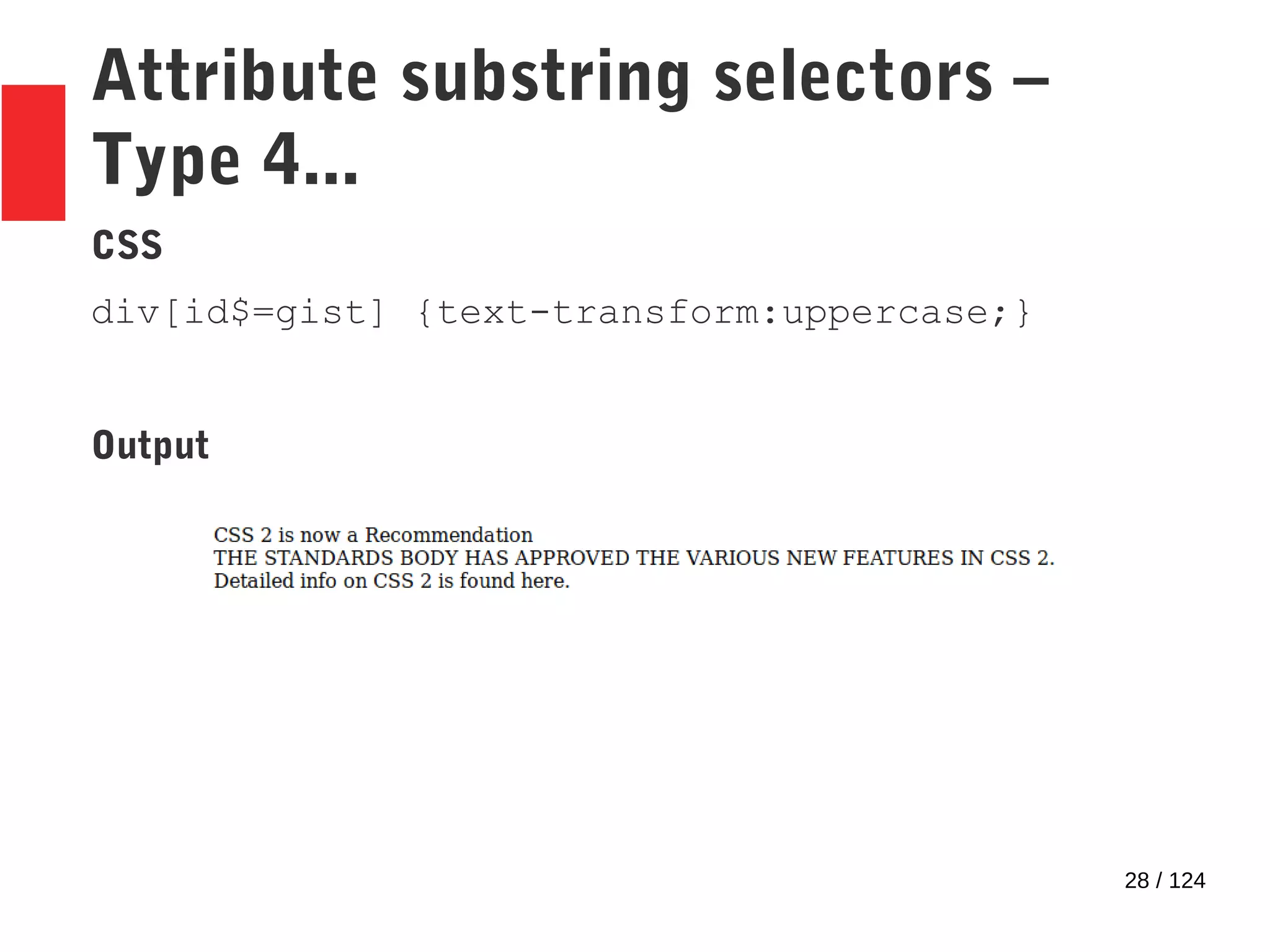 28 / 124
Attribute substring selectors –
Type 4...
CSS
div[id$=gist] {text-transform:uppercase;}
Output
 