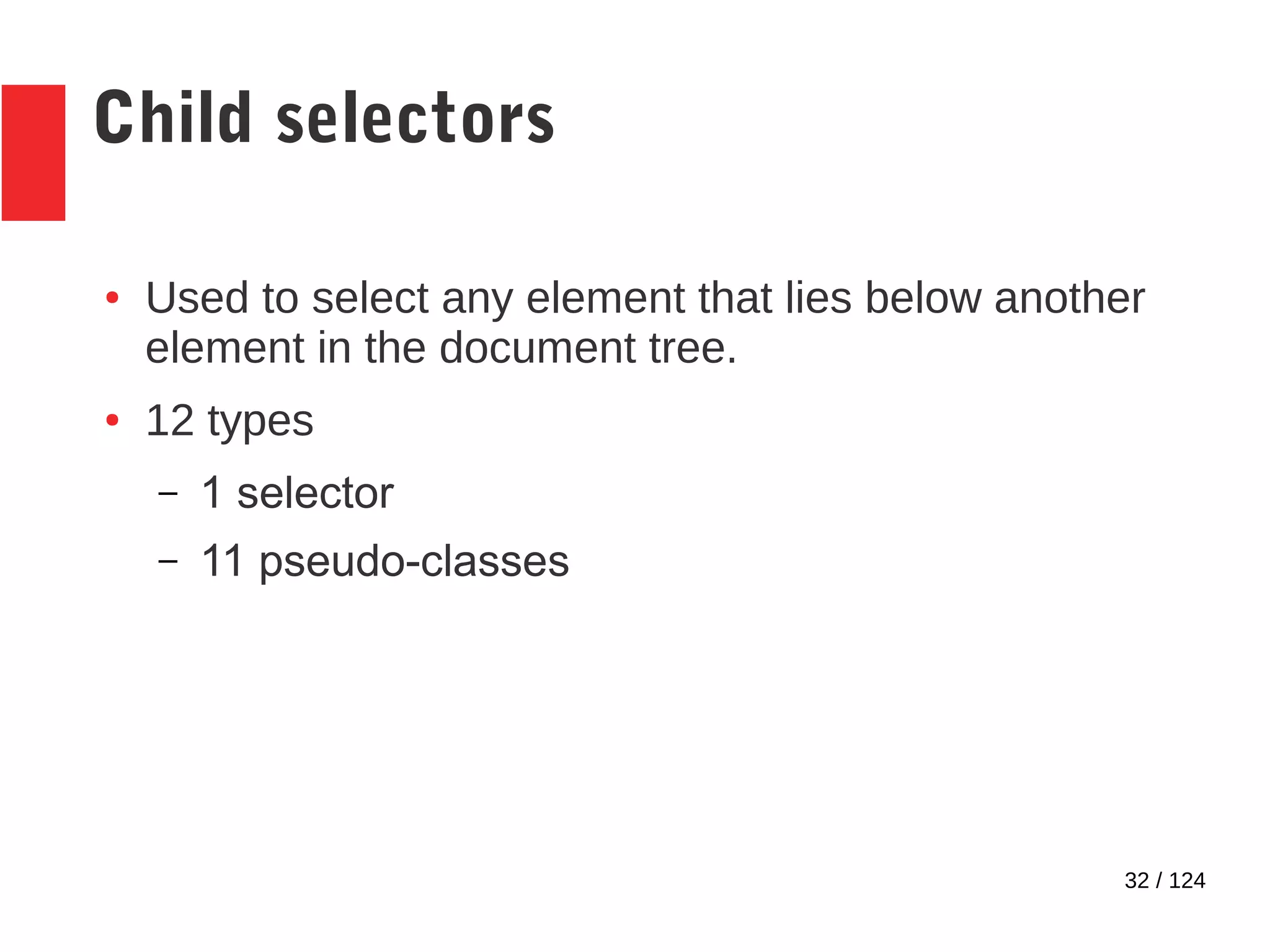 32 / 124
Child selectors
● Used to select any element that lies below another
element in the document tree.
● 12 types
– 1 selector
– 11 pseudo-classes
 