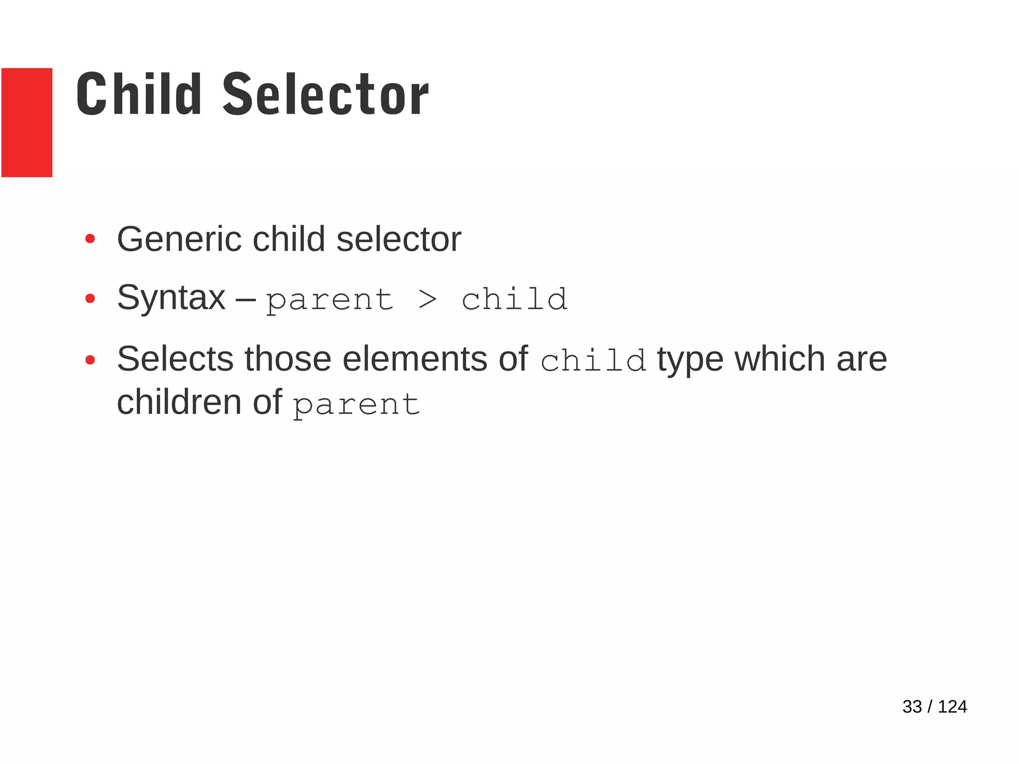 33 / 124
Child Selector
● Generic child selector
● Syntax – parent > child
● Selects those elements of child type which are
children of parent
 