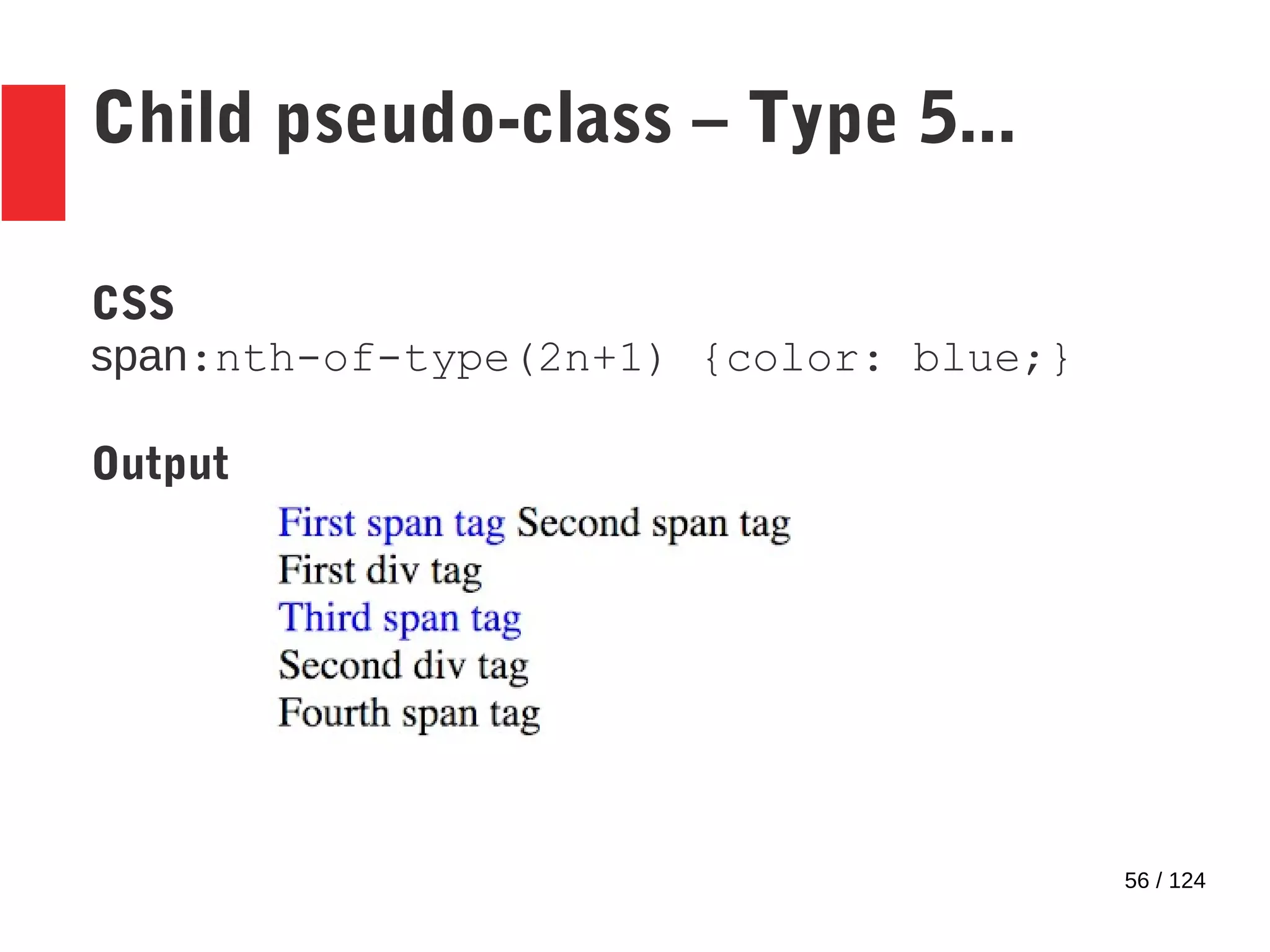 56 / 124
Child pseudo-class – Type 5...
CSS
span:nth-of-type(2n+1) {color: blue;}
Output
 