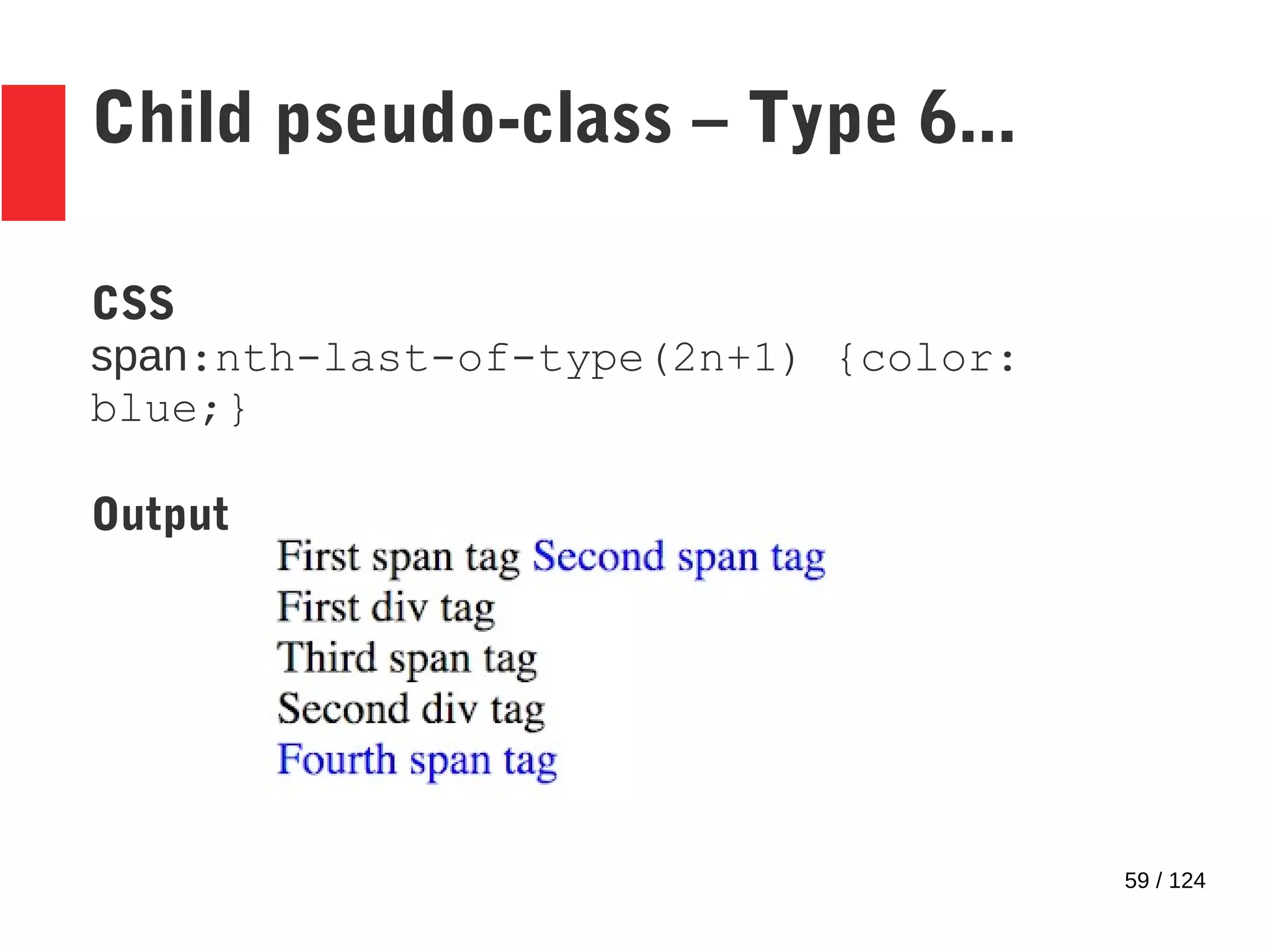 59 / 124
Child pseudo-class – Type 6...
CSS
span:nth-last-of-type(2n+1) {color:
blue;}
Output
 