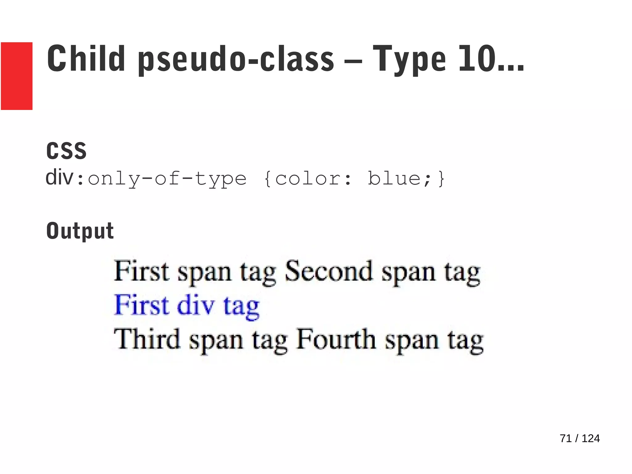 71 / 124
Child pseudo-class – Type 10...
CSS
div:only-of-type {color: blue;}
Output
 