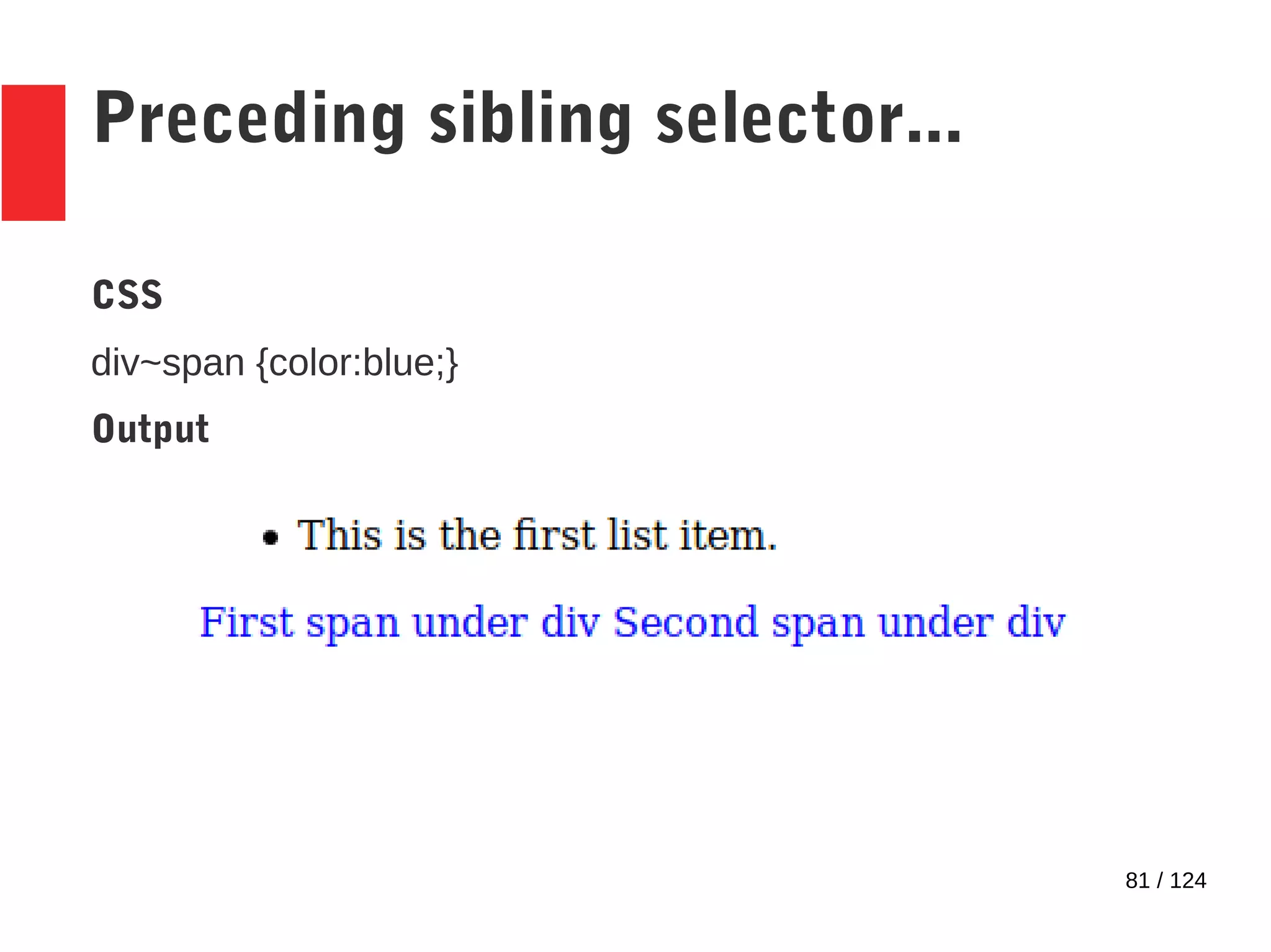 81 / 124
Preceding sibling selector...
CSS
div~span {color:blue;}
Output
 