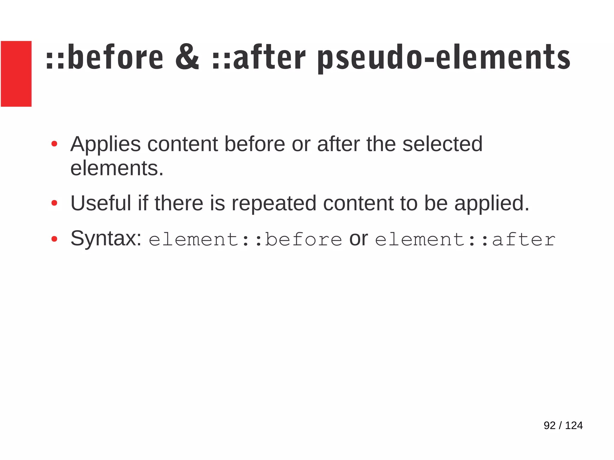 92 / 124
::before & ::after pseudo-elements
● Applies content before or after the selected
elements.
● Useful if there is repeated content to be applied.
● Syntax: element::before or element::after
 