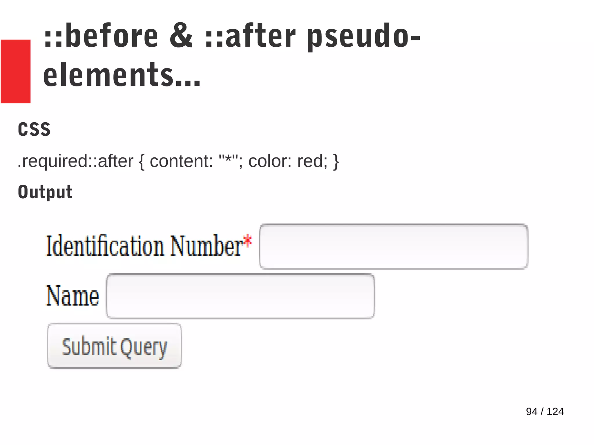 94 / 124
::before & ::after pseudo-
elements...
CSS
.required::after { content: "*"; color: red; }
Output
 