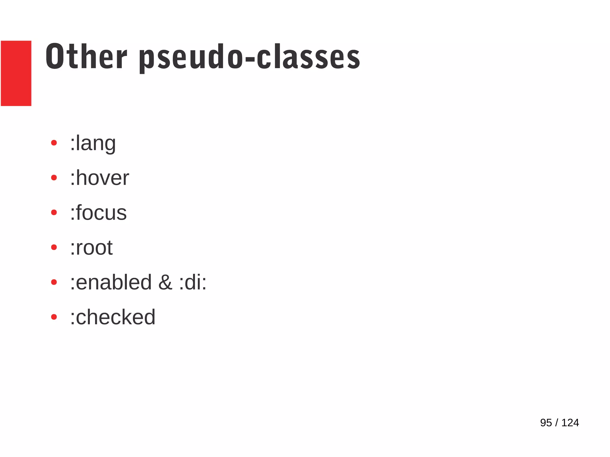 95 / 124
Other pseudo-classes
● :lang
● :hover
● :focus
● :root
● :enabled & :di:
● :checked
 