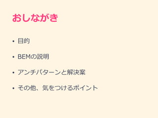 おしながき
• ⽬的
• BEMの説明
• アンチパターンと解決案
• その他、気をつけるポイント
 