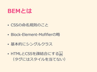 BEMとは
• CSSの命名規則のこと
• Block-Element-Moﬁﬁerの略
• 基本的にシングルクラス
• HTMLとCSSを疎結合にする 
（タグにはスタイルを当てない）
 