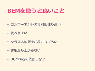 BEMを使うと良いこと
• コンポーネントの再利⽤性が⾼い
• 読みやすい
• クラス名の衝突が起こりづらい
• 詳細度が上がらない
• DOM構造に依存しない
 