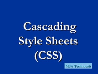 CascadingCascading
Style SheetsStyle Sheets
(CSS)(CSS)
MSA TechnosoftMSA Technosoft
 
