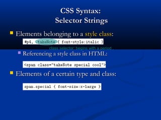 CSS Syntax:CSS Syntax:
Selector StringsSelector Strings
 Elements belonging to aElements belonging to a style classstyle class::
 Referencing a style class in HTML:Referencing a style class in HTML:
 Elements of a certain type and class:Elements of a certain type and class:
class selector: begins with a period .
 