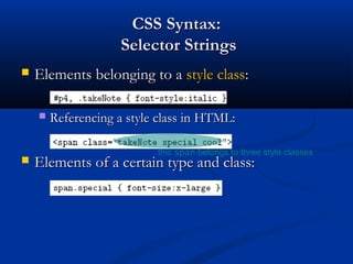 CSS Syntax:CSS Syntax:
Selector StringsSelector Strings
 Elements belonging to aElements belonging to a style classstyle class::
 Referencing a style class in HTML:Referencing a style class in HTML:
 Elements of a certain type and class:Elements of a certain type and class:
this span belongs to three style classes
 