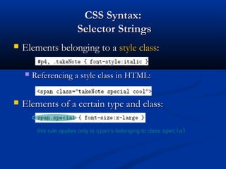 CSS Syntax:CSS Syntax:
Selector StringsSelector Strings
 Elements belonging to aElements belonging to a style classstyle class::
 Referencing a style class in HTML:Referencing a style class in HTML:
 Elements of a certain type and class:Elements of a certain type and class:
this rule applies only to span’s belonging to class special
 